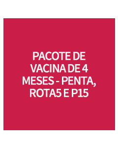 PACOTE DE VACINA DE 4 MESES - PENTA, ROTA5 E P15