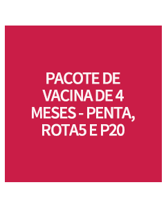PACOTE DE VACINA DE 4 MESES - PENTA, ROTA5 E P20