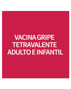 VACINA GRIPE TETRAVALENTE ADULTO E INFANTIL