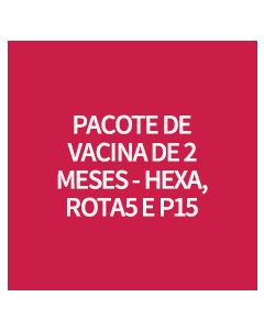 PACOTE DE VACINA DE 2 MESES - HEXA, ROTA5 E P15