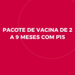 PACOTE DE VACINA DE 2 A 9 MESES COM P15