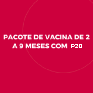 PACOTE DE VACINA DE 2 A 9 MESES COM P20
