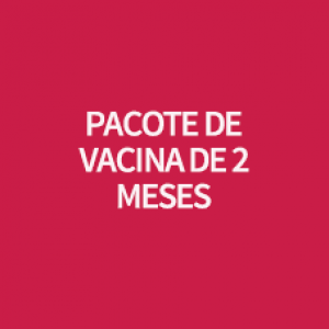 PACOTE DE VACINA DE  2 MESES 