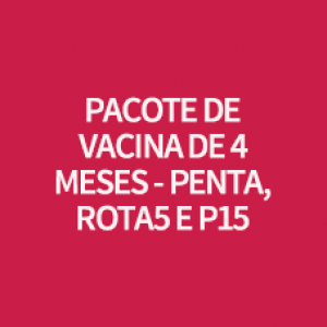PACOTE DE VACINA DE 4 MESES -  PENTA, ROTA5 E P15
