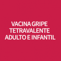 VACINA GRIPE TETRAVALENTE ADULTO E INFANTIL